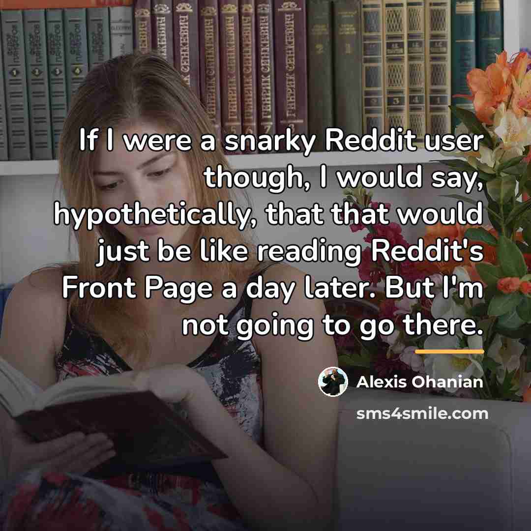 “If I were a snarky Reddit user though, I would…” quote by Alexis Ohanian