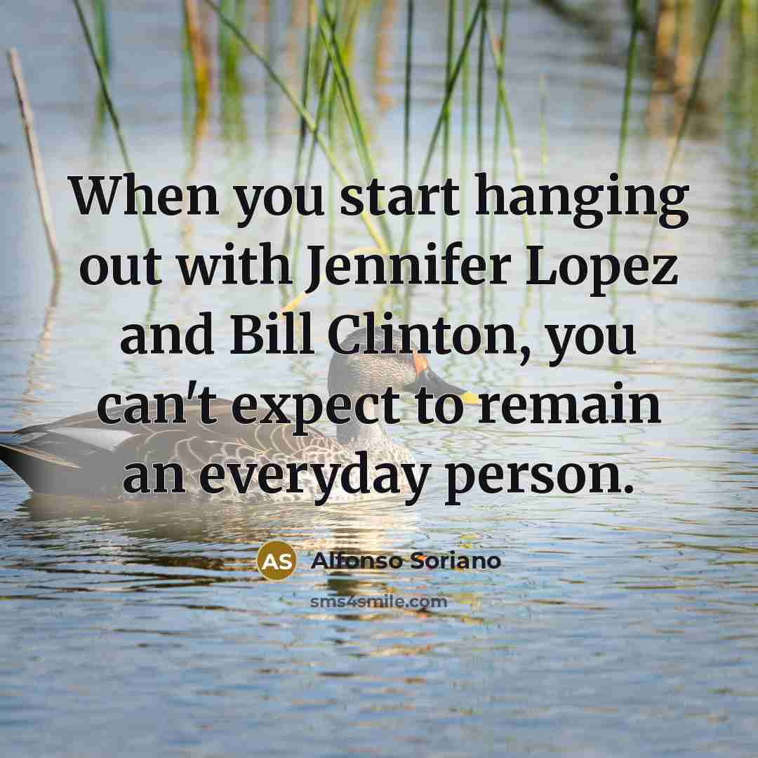 “When you start hanging out with Jennifer Lopez and Bill…” quote by Alfonso Soriano