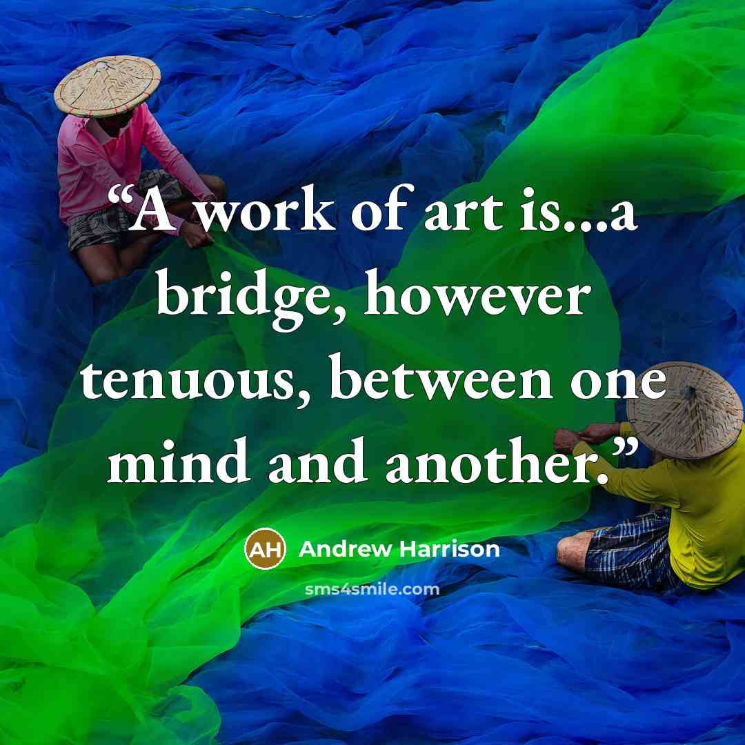 “A work of art is...a bridge, however tenuous, between one mind and another.” quote by Andrew Harrison