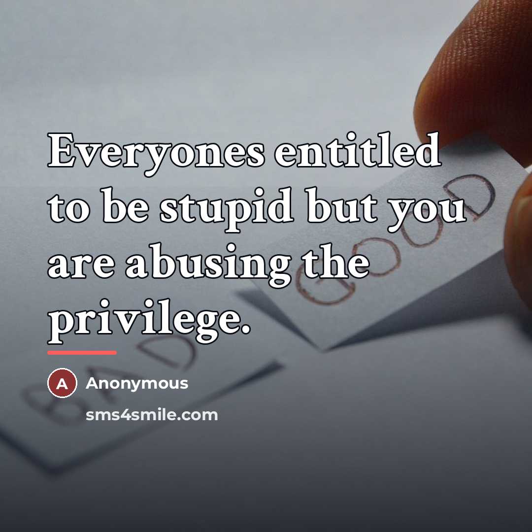 “Everyones entitled to be stupid but you are abusing the…” quote by Anonymous
