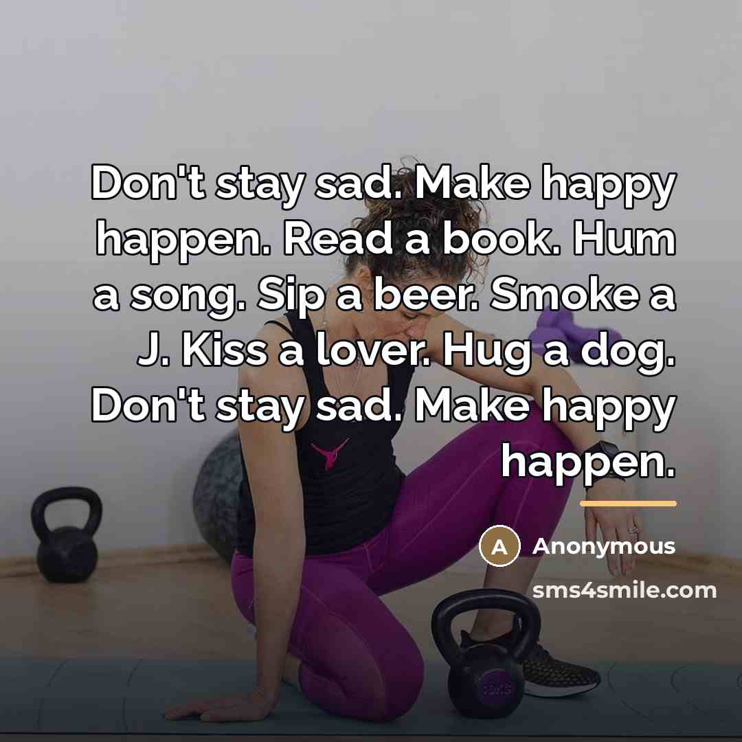 “Don't stay sad. Make happy happen. Read a book. Hum…” quote by Anonymous