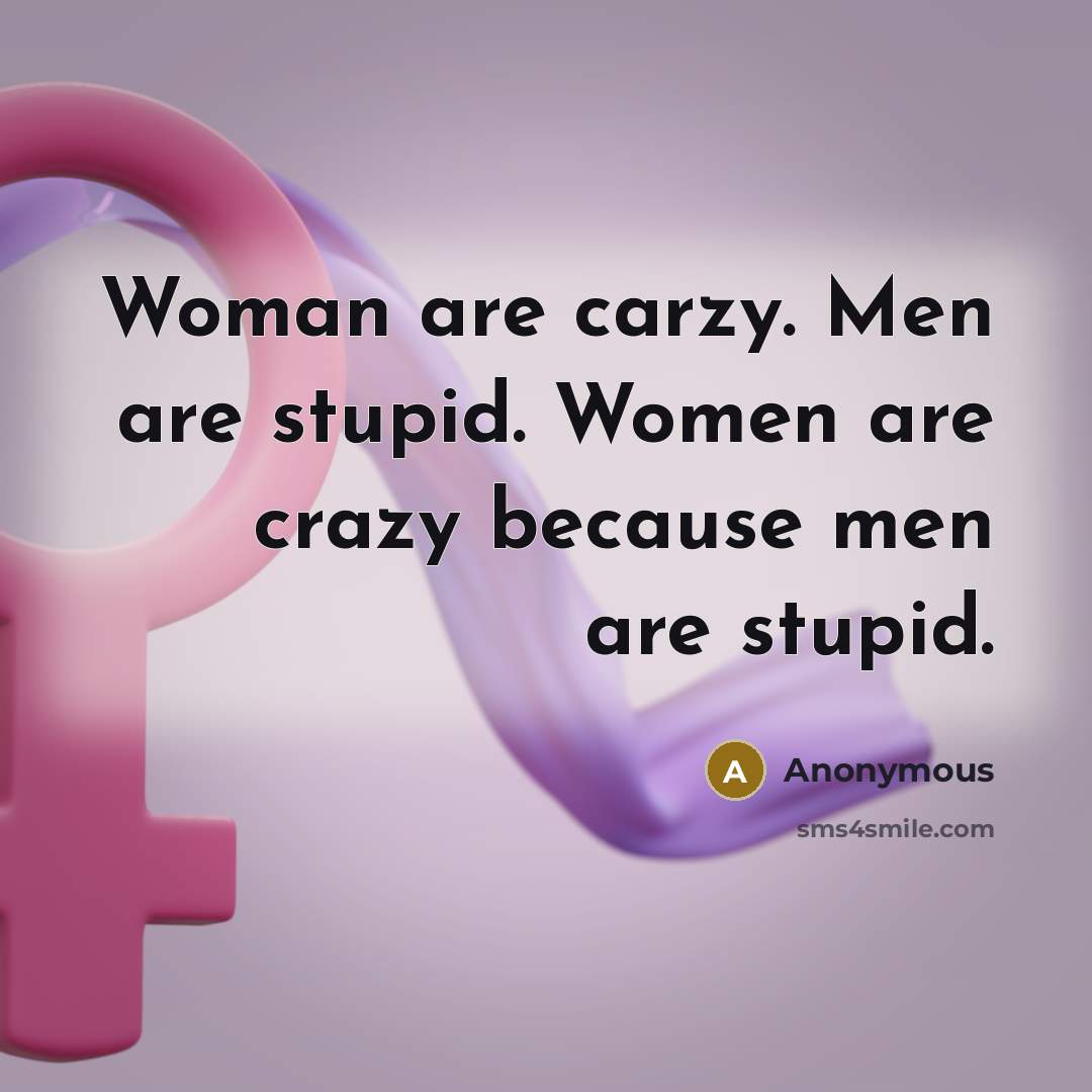 “Woman are carzy. Men are stupid. Women are crazy because…” quote by Anonymous