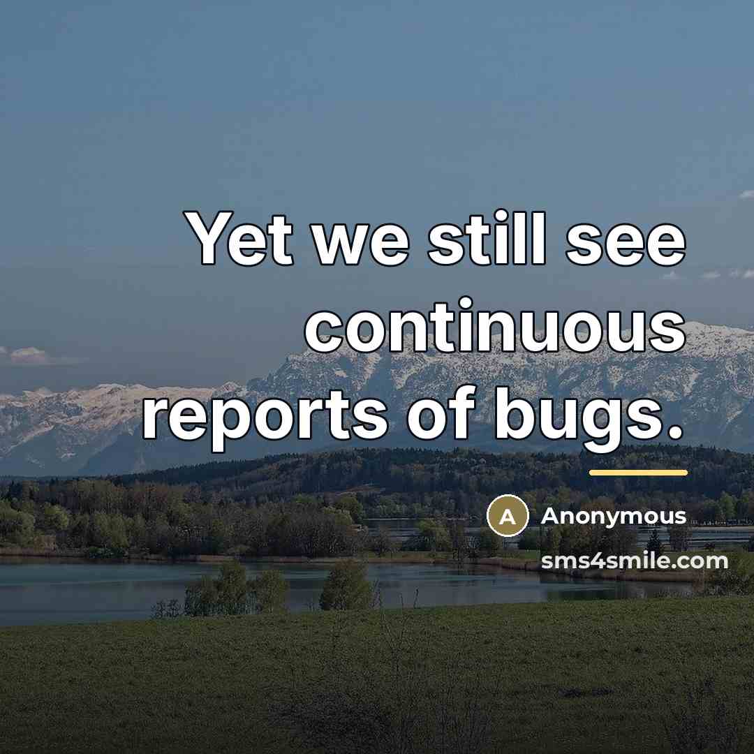 “Yet we still see continuous reports of bugs.…” quote by Anonymous