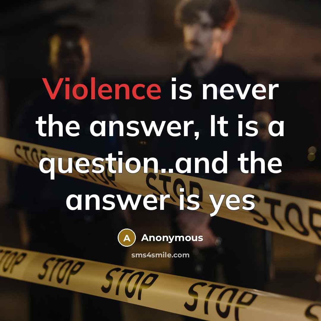 “Violence is never the answer, It is a question..and the answer is yes” quote by Anonymous