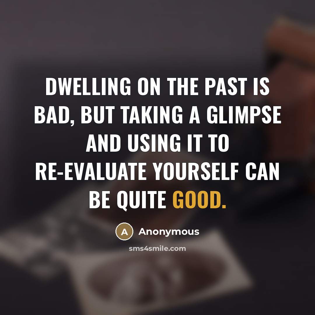 “Dwelling on the past is bad, but taking a glimpse…” quote by Anonymous