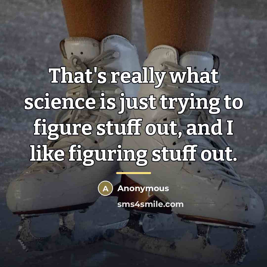 “That's really what science is just trying to figure stuff…” quote by Anonymous