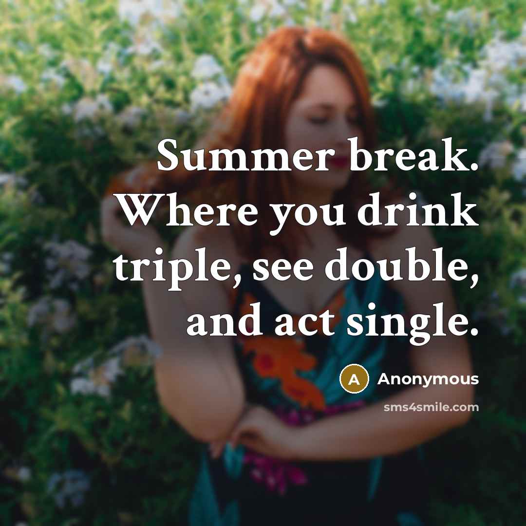 “Summer break. Where you drink triple, see double, and act single.” quote by Anonymous