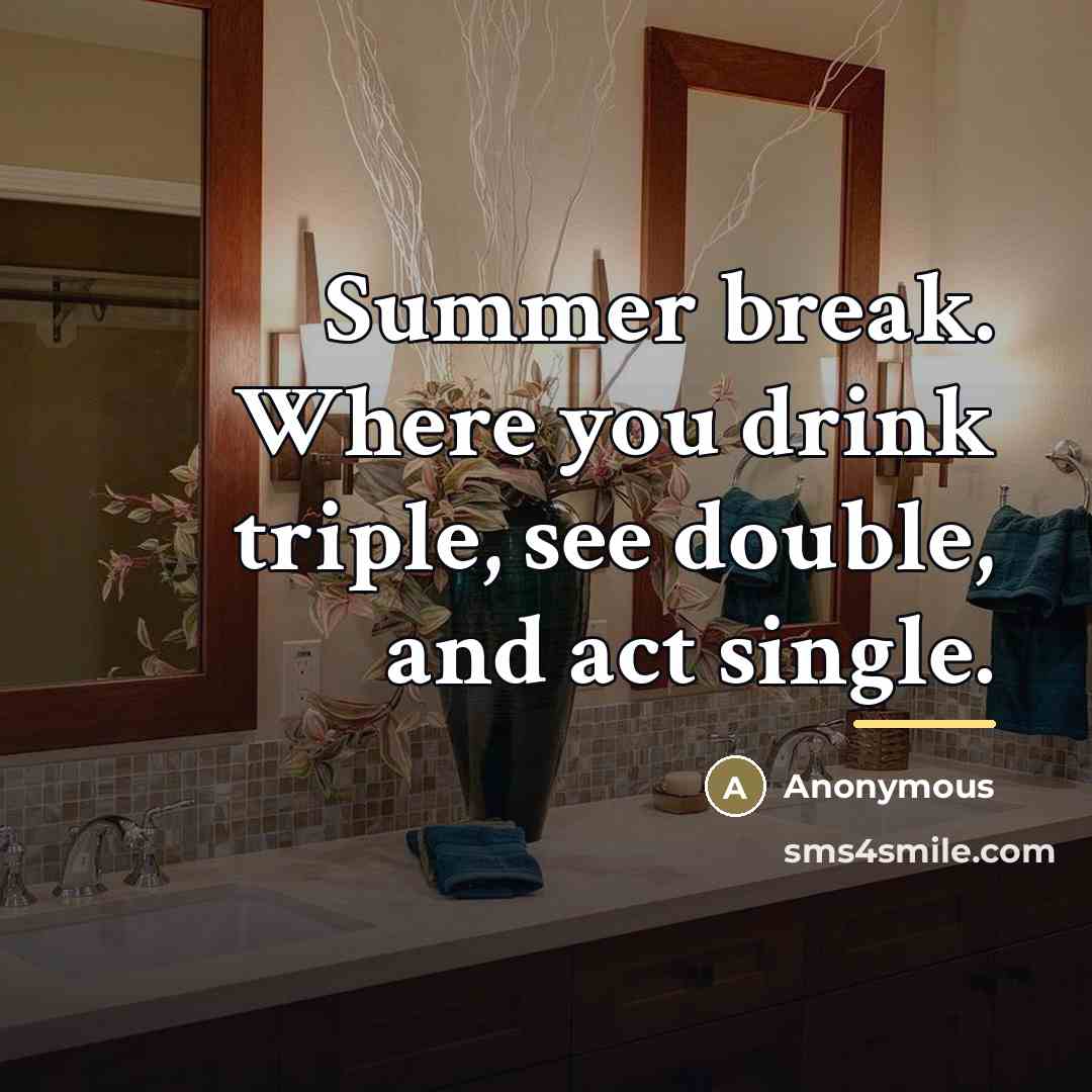 “Summer break. Where you drink triple, see double, and act…” quote by Anonymous