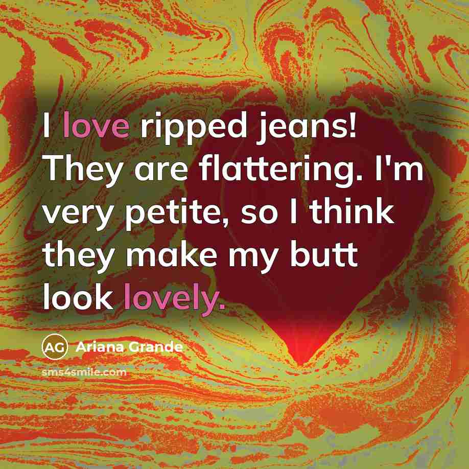 “I love ripped jeans! They are flattering. I'm very petite, so I think they make my butt look lovely.” quote by Ariana Grande