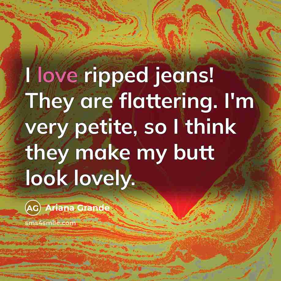“I love ripped jeans! They are flattering. I'm very petite,…” quote by Ariana Grande