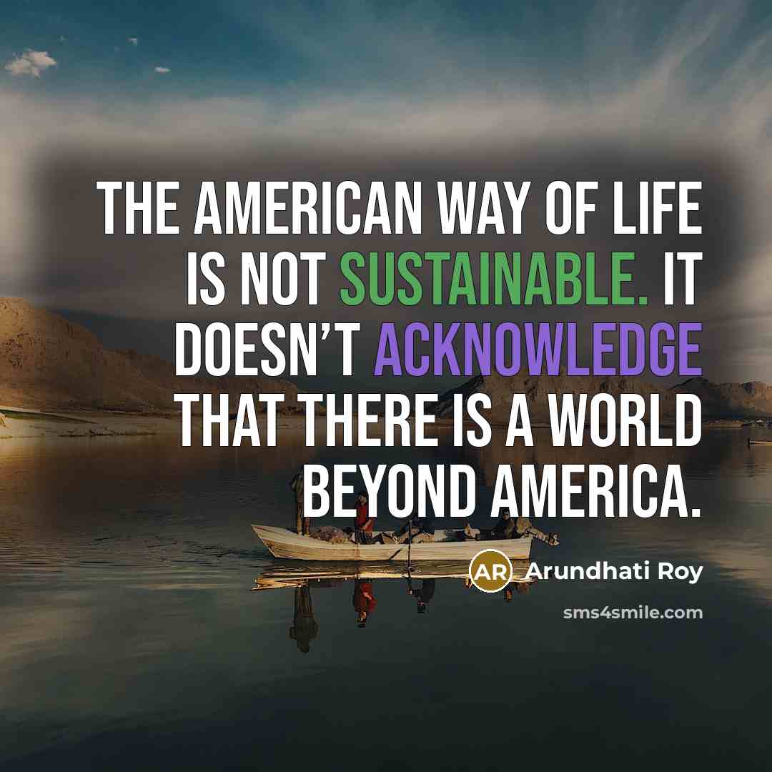 “The American way of life is not sustainable. It doesn’t…” quote by Arundhati Roy
