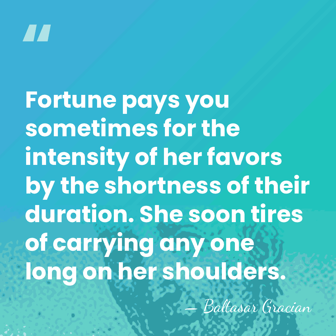 Fortune pays you sometimes for the intensity of her favors by the&hellip; - Baltasar Gracian