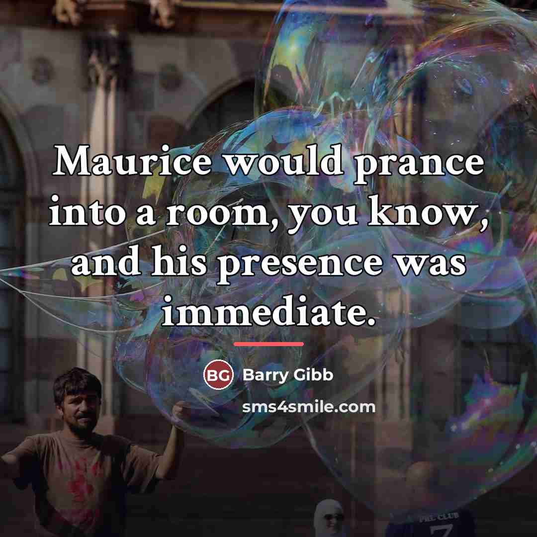 “Maurice would prance into a room, you know, and his…” quote by Barry Gibb