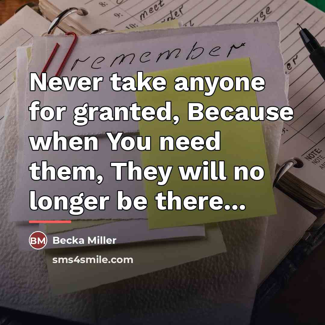 “Never take anyone for granted, Because when You need them,…” quote by Becka Miller