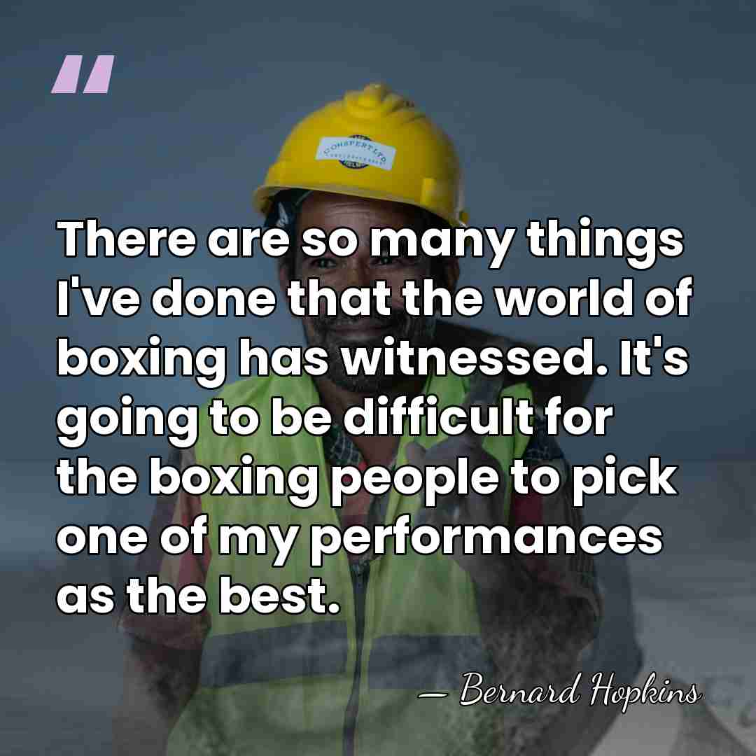 There are so many things I've done that the world of boxing&hellip; - Bernard Hopkins