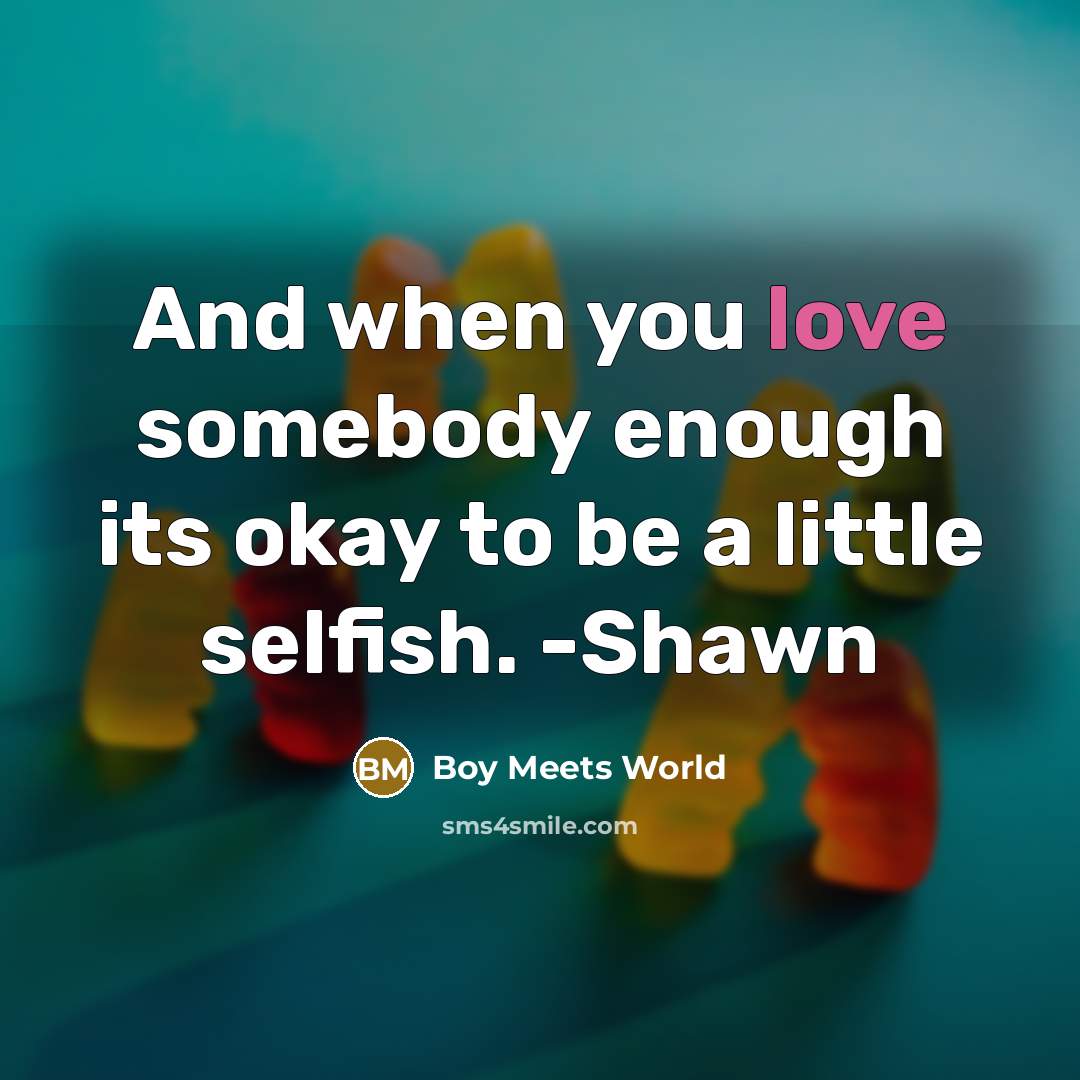 “And when you love somebody enough its okay to be…” quote by Boy Meets World