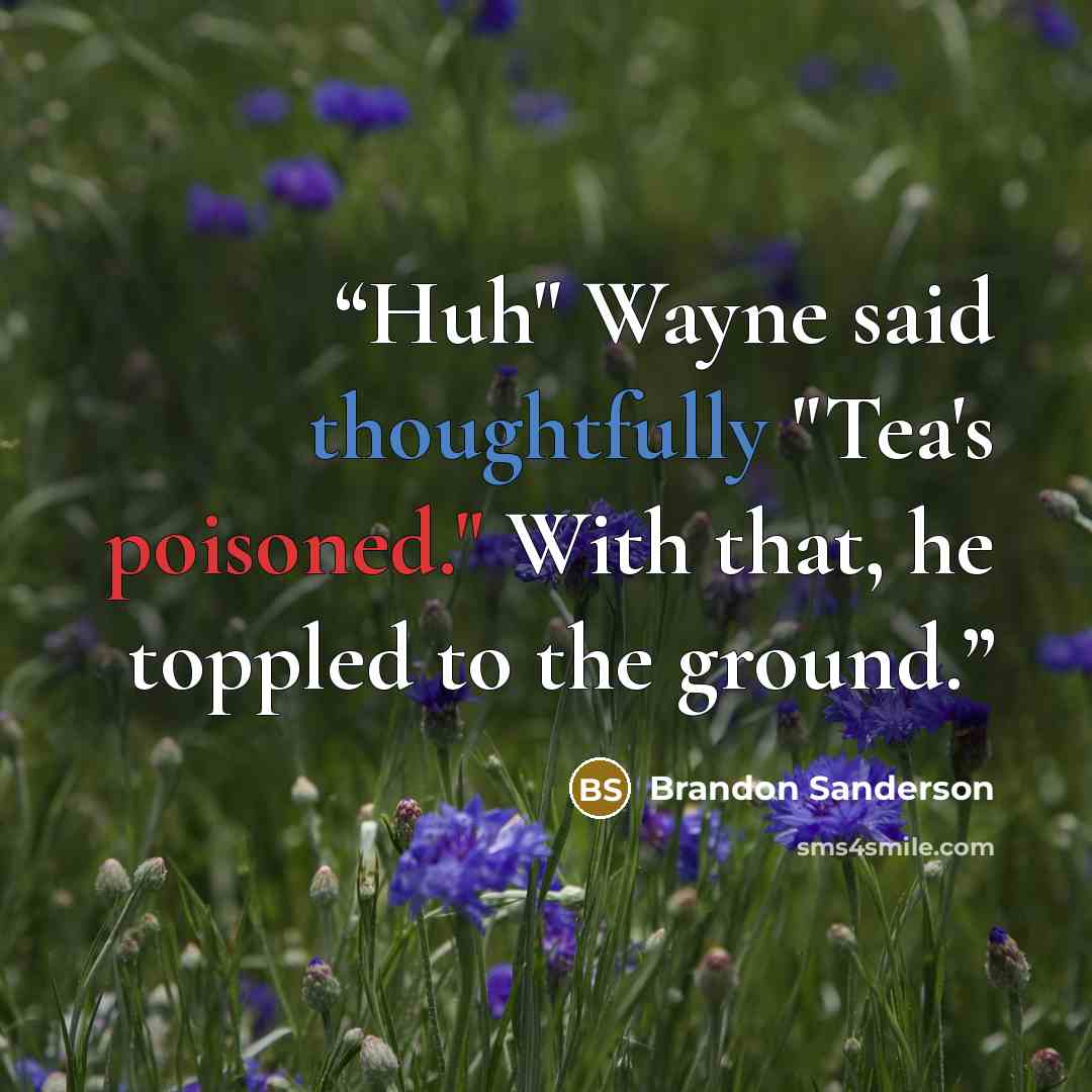 “Huh" Wayne said thoughtfully "Tea's poisoned." With that, he toppled to the ground.” quote by Brandon Sanderson
