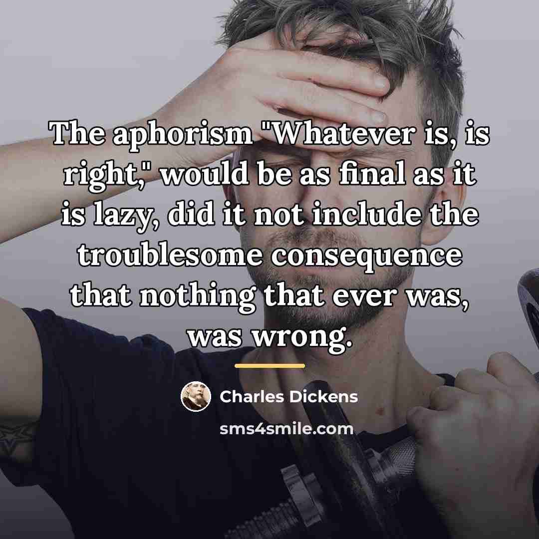 “The aphorism "Whatever is, is right," would be as final…” quote by Charles Dickens