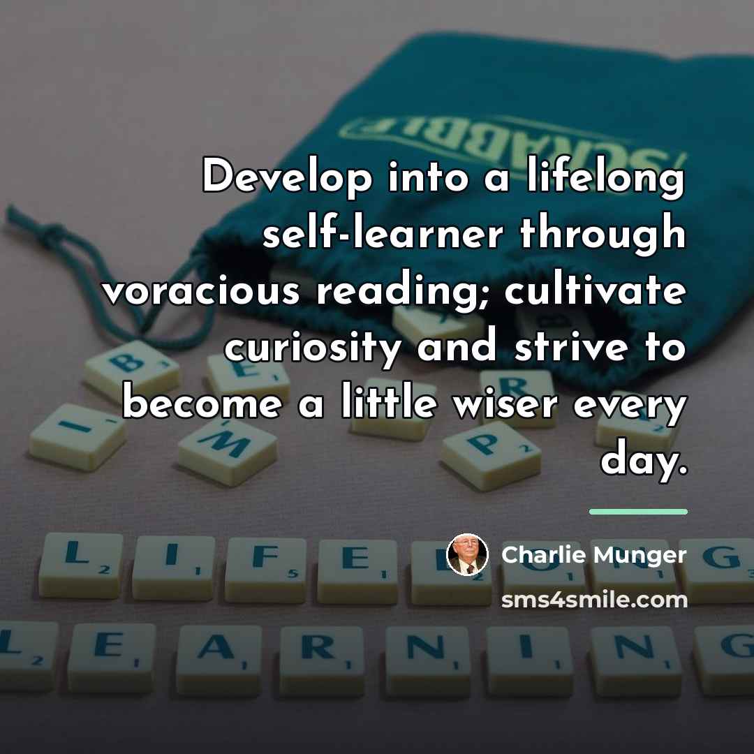 “Develop into a lifelong self-learner through voracious reading; cultivate curiosity…” quote by Charlie Munger