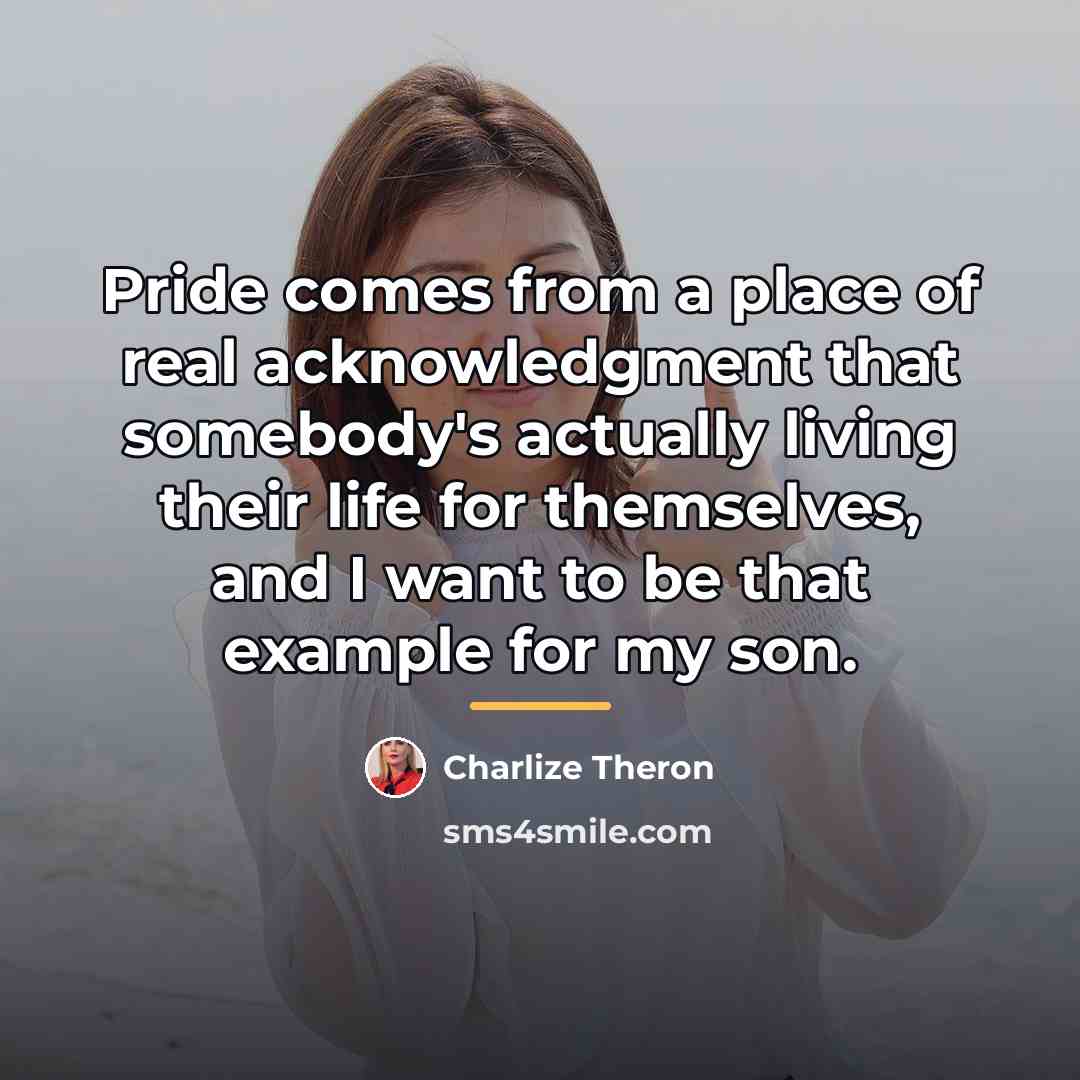 “Pride comes from a place of real acknowledgment that somebody's…” quote by Charlize Theron