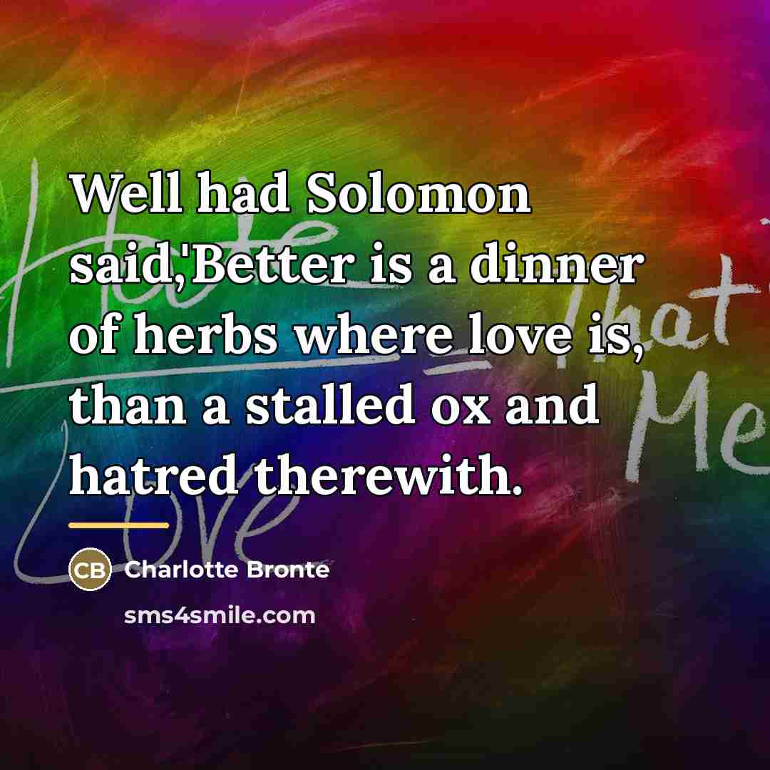 “Well had Solomon said,'Better is a dinner of herbs where…” quote by Charlotte Bronte