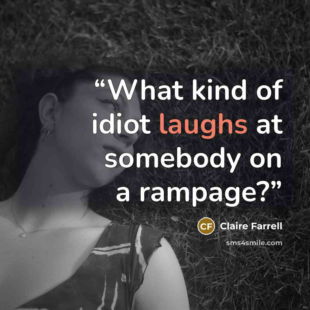 “What kind of idiot laughs at somebody on a rampage?” quote by Claire Farrell