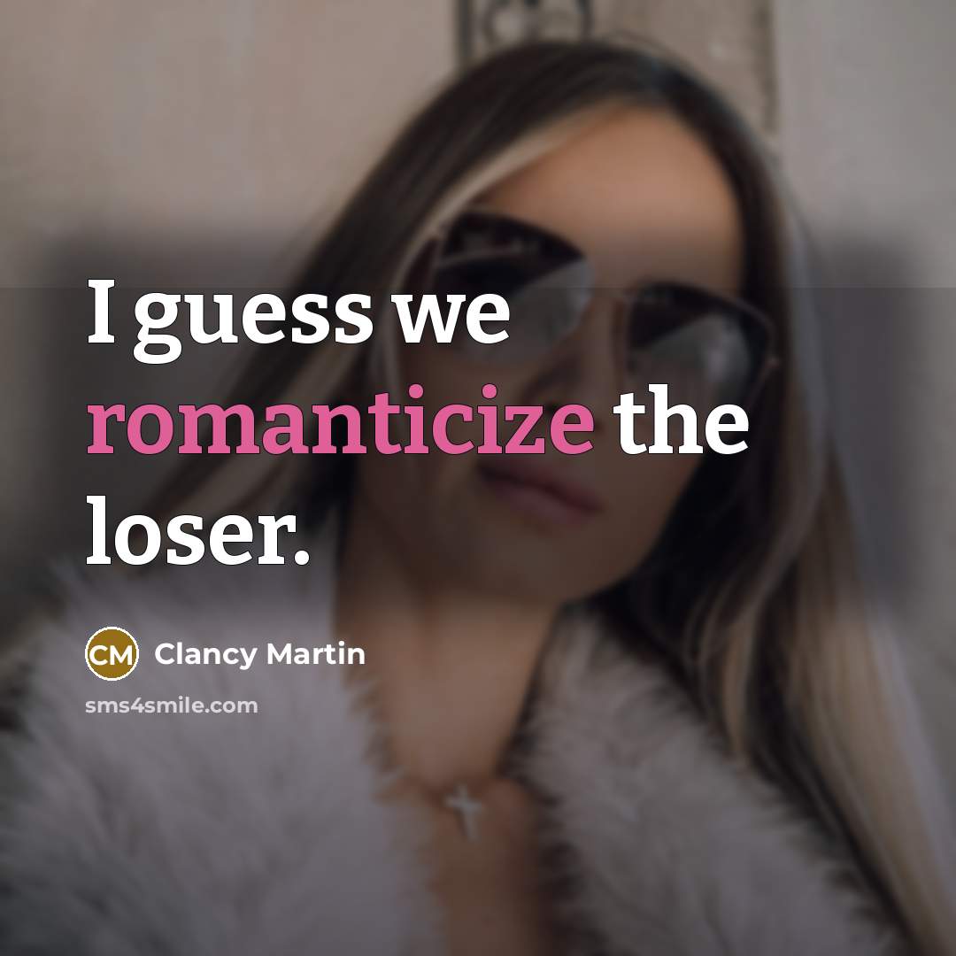 “I guess we romanticize the loser.” quote by Clancy Martin