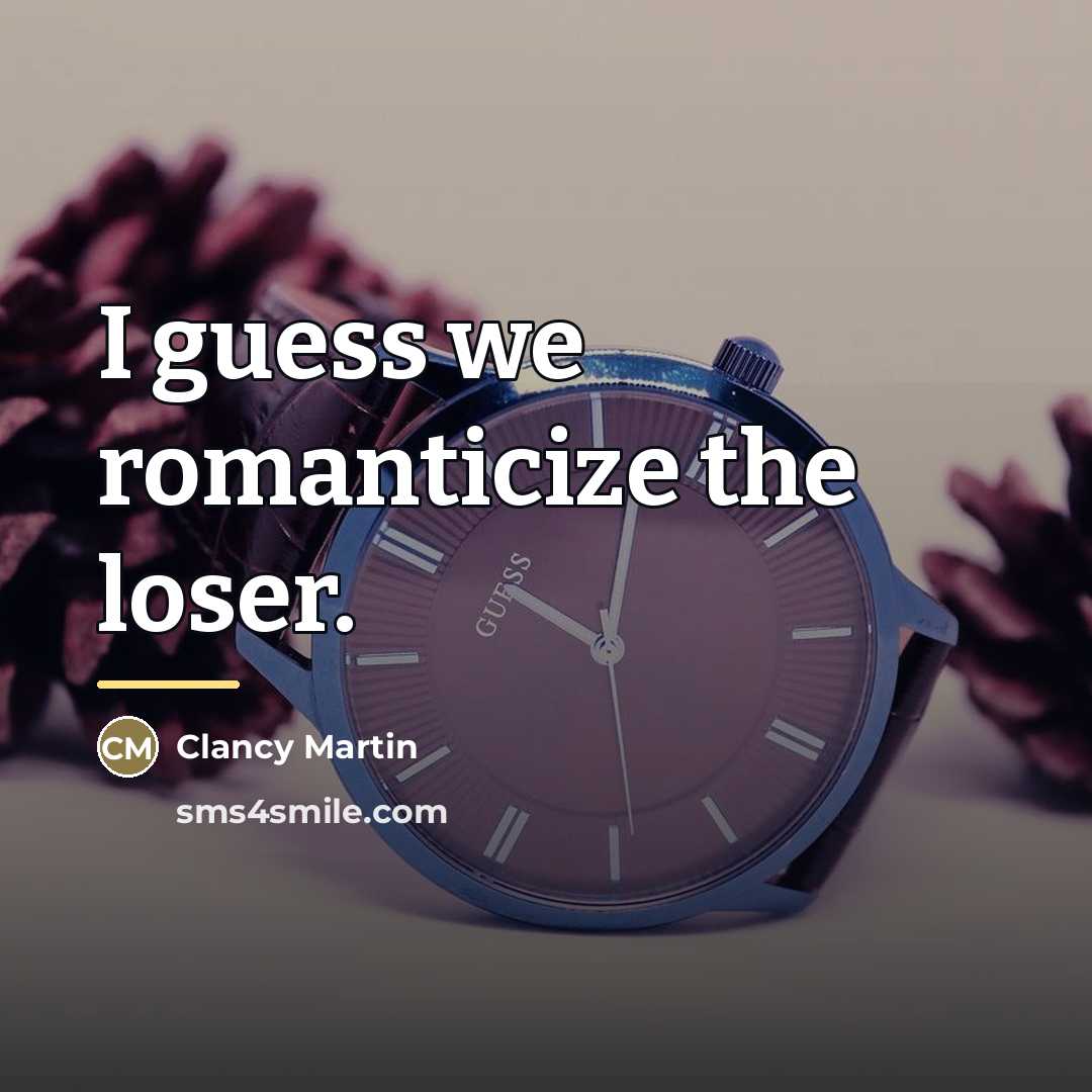 “I guess we romanticize the loser.…” quote by Clancy Martin
