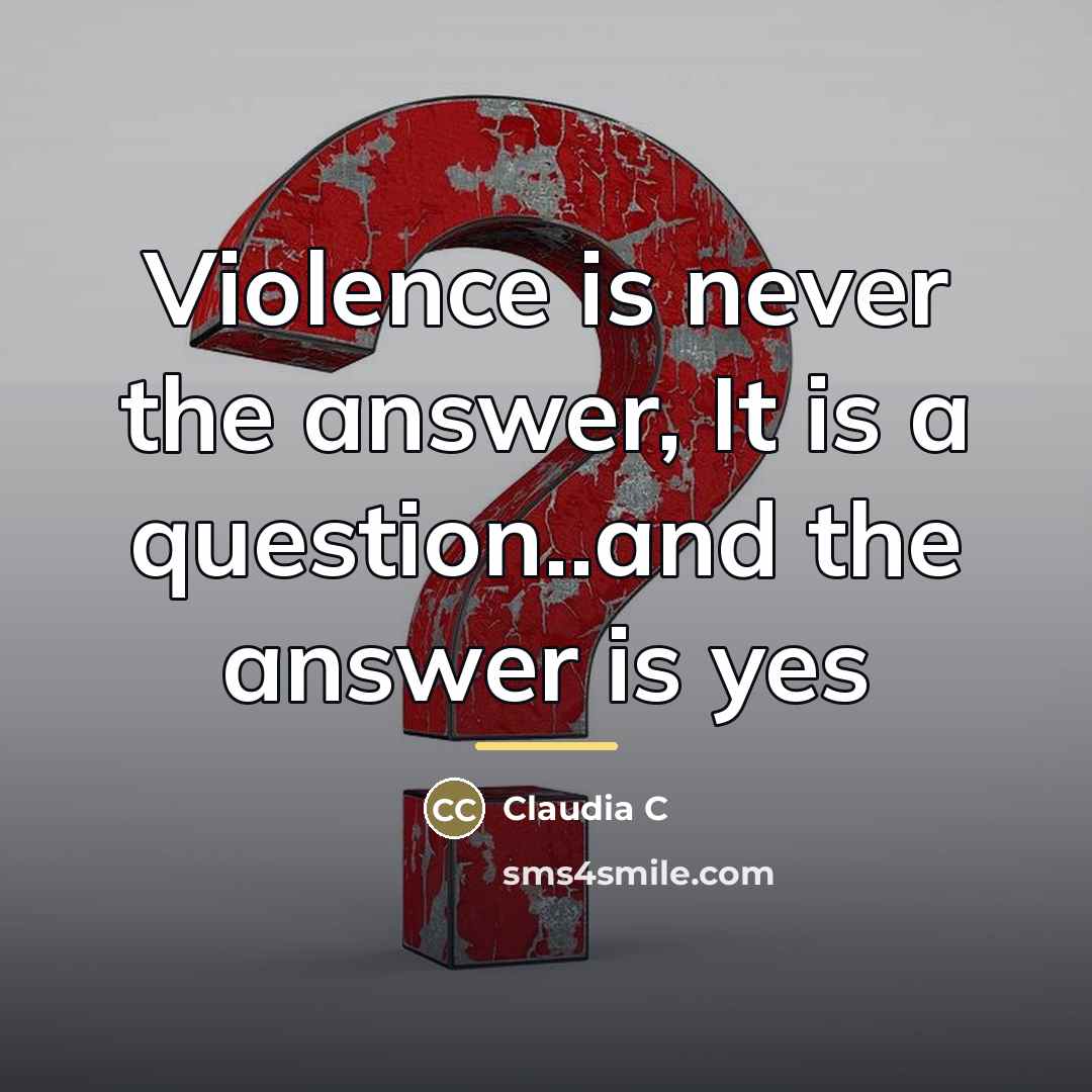 “Violence is never the answer, It is a question..and the…” quote by Anonymous