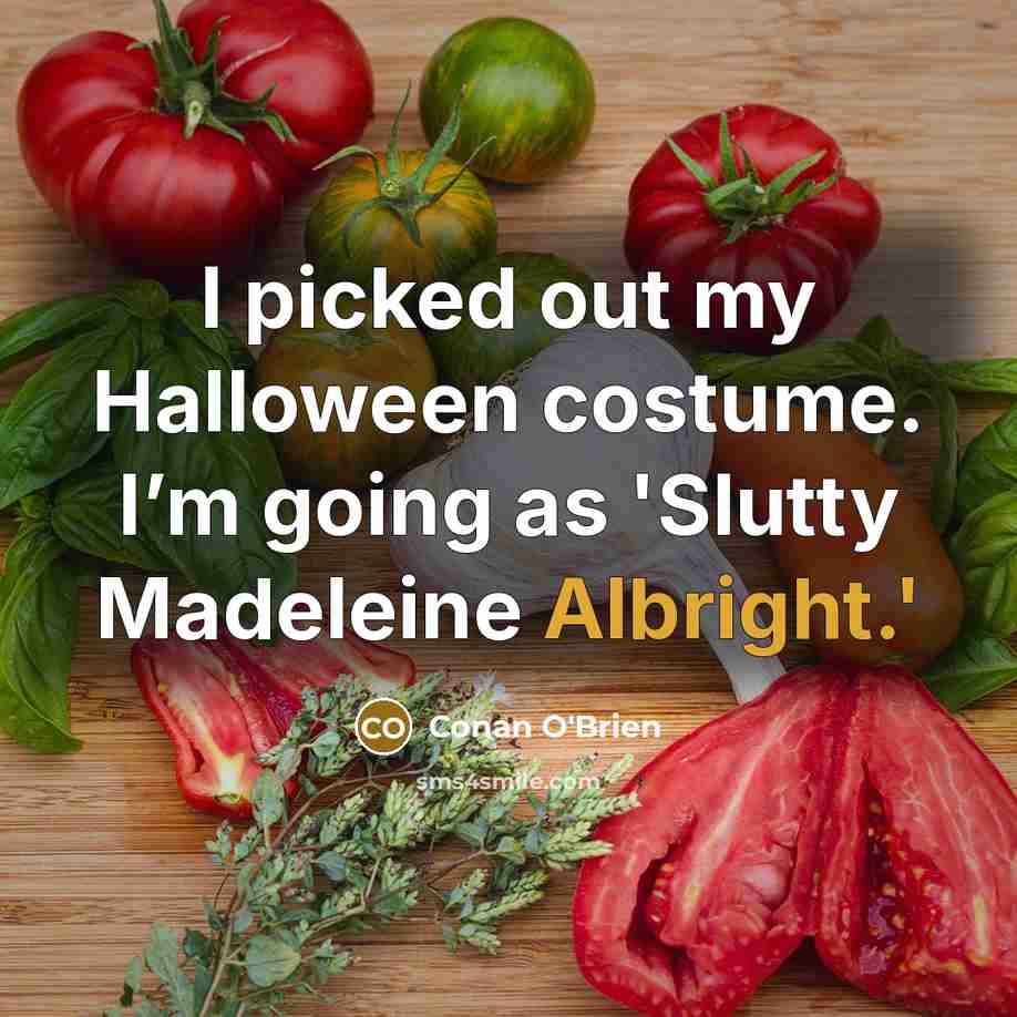“I picked out my Halloween costume. I’m going as 'Slutty Madeleine Albright.'” quote by Conan O'Brien