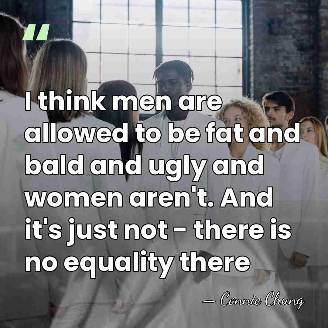 I think men are allowed to be fat and bald and ugly&hellip; - Connie Chung