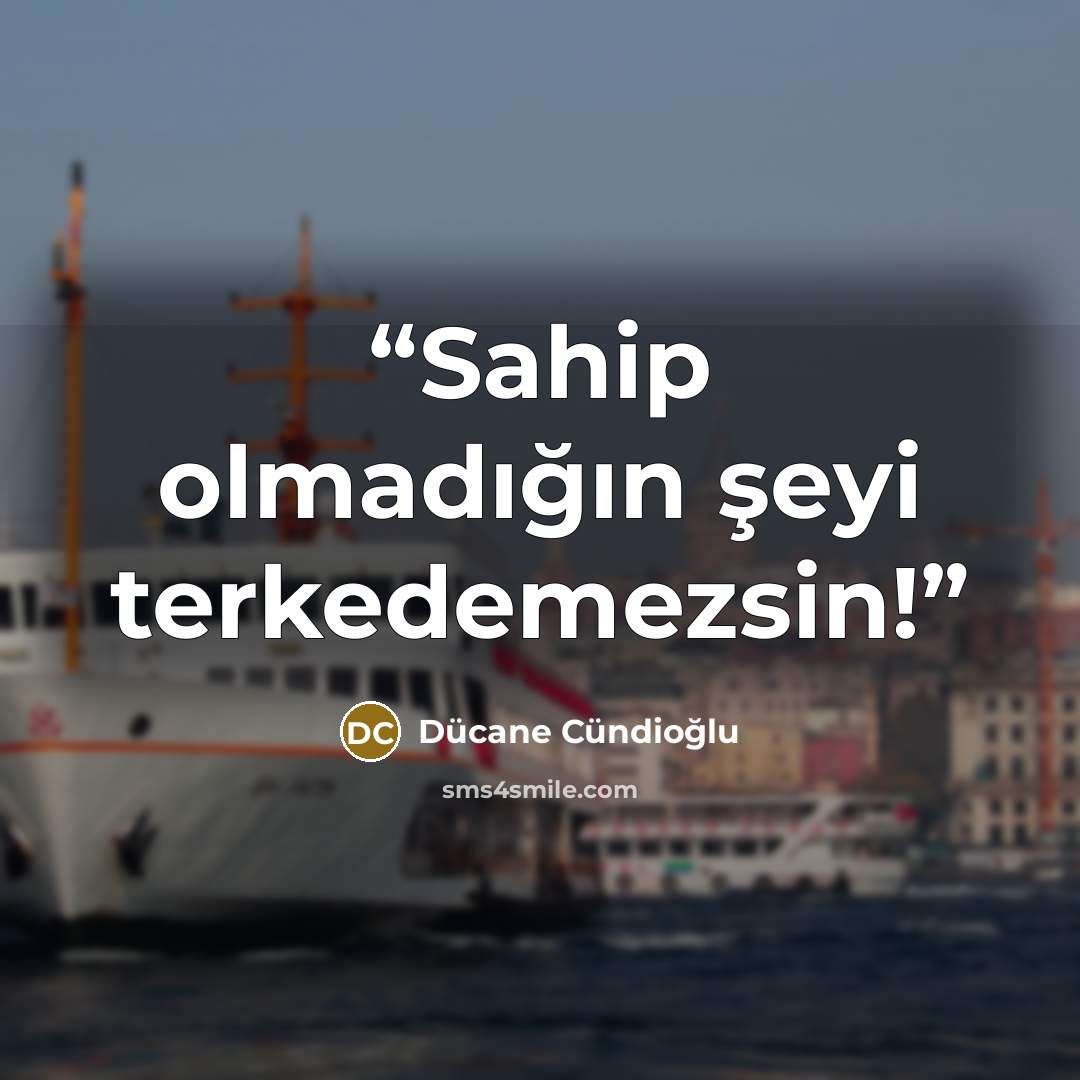 “Sahip olmadığın şeyi terkedemezsin!” quote by Dücane Cündioğlu