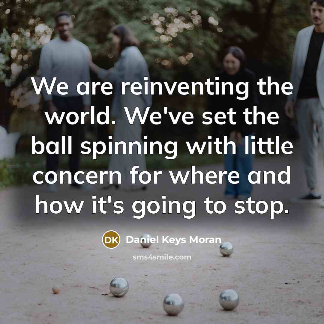 “We are reinventing the world. We've set the ball spinning…” quote by Daniel Keys Moran