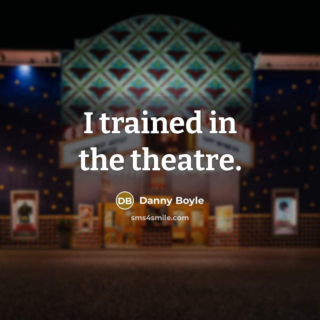 “I trained in the theatre.…” quote by Danny Boyle