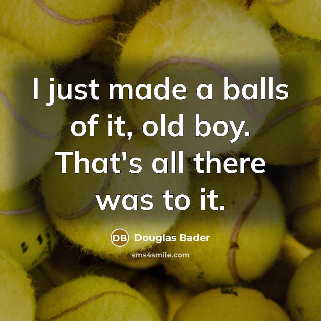“I just made a balls of it, old boy. That's…” quote by Douglas Bader