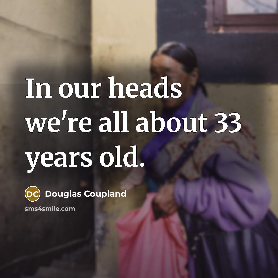 “In our heads we're all about 33 years old.…” quote by Douglas Coupland