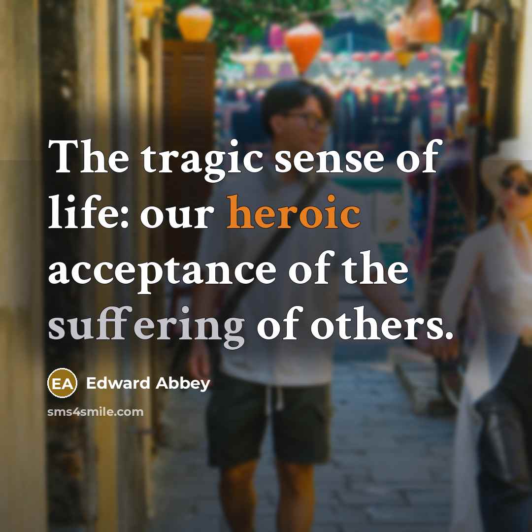 “The tragic sense of life: our heroic acceptance of the…” quote by Edward Abbey
