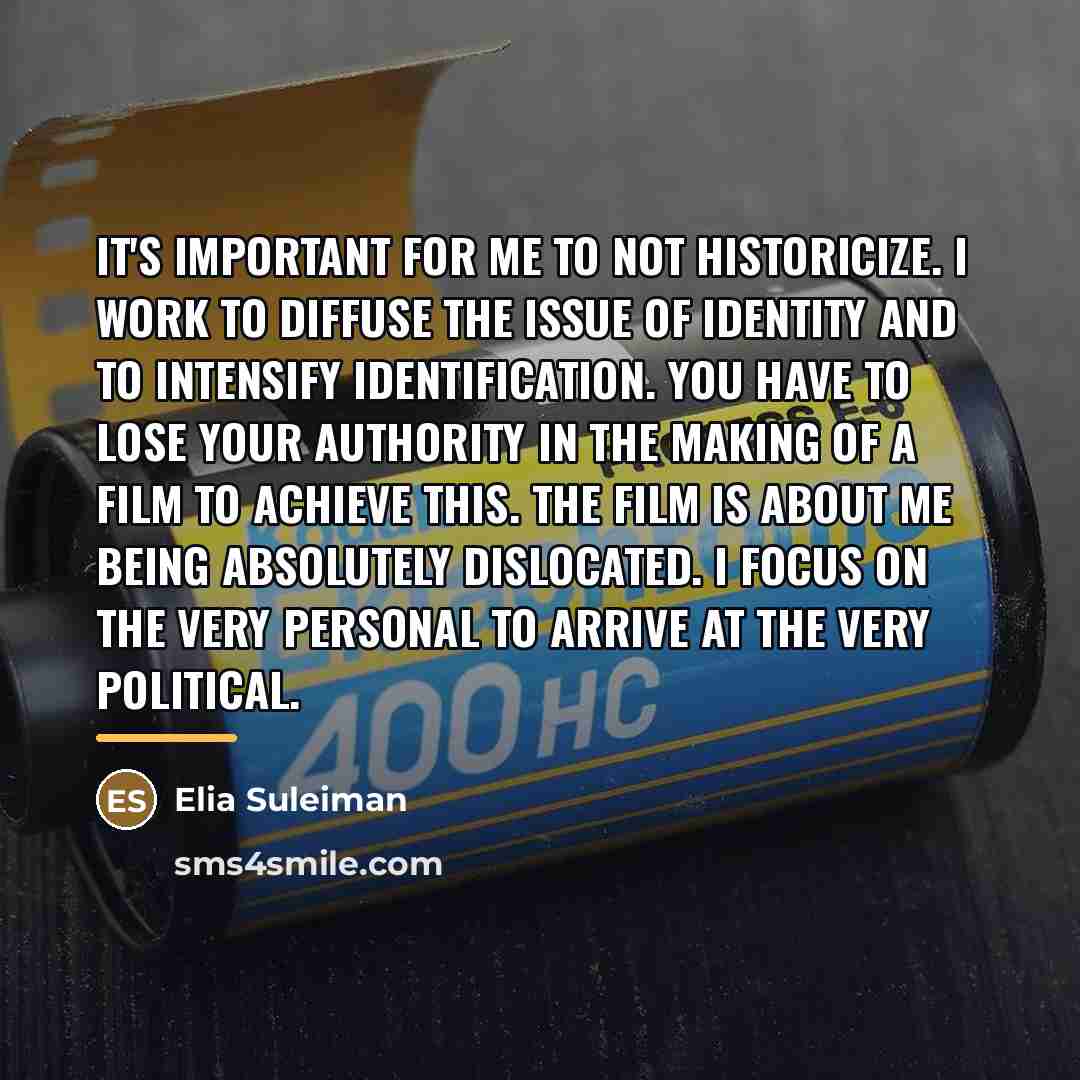 “It's important for me to not historicize. I work to…” quote by Elia Suleiman