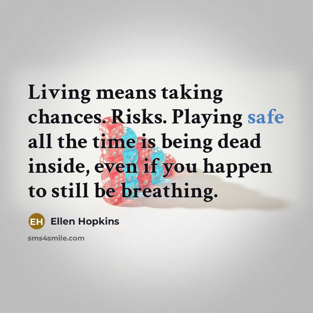 “Living means taking chances. Risks. Playing safe all the time…” quote by Ellen Hopkins