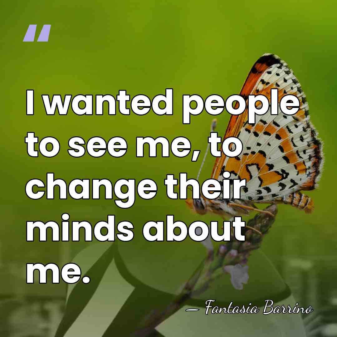 I wanted people to see me, to change their minds about me. - Fantasia Barrino