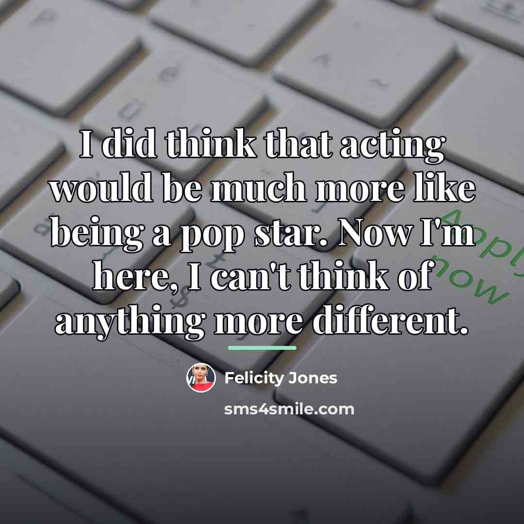 “I did think that acting would be much more like…” quote by Felicity Jones