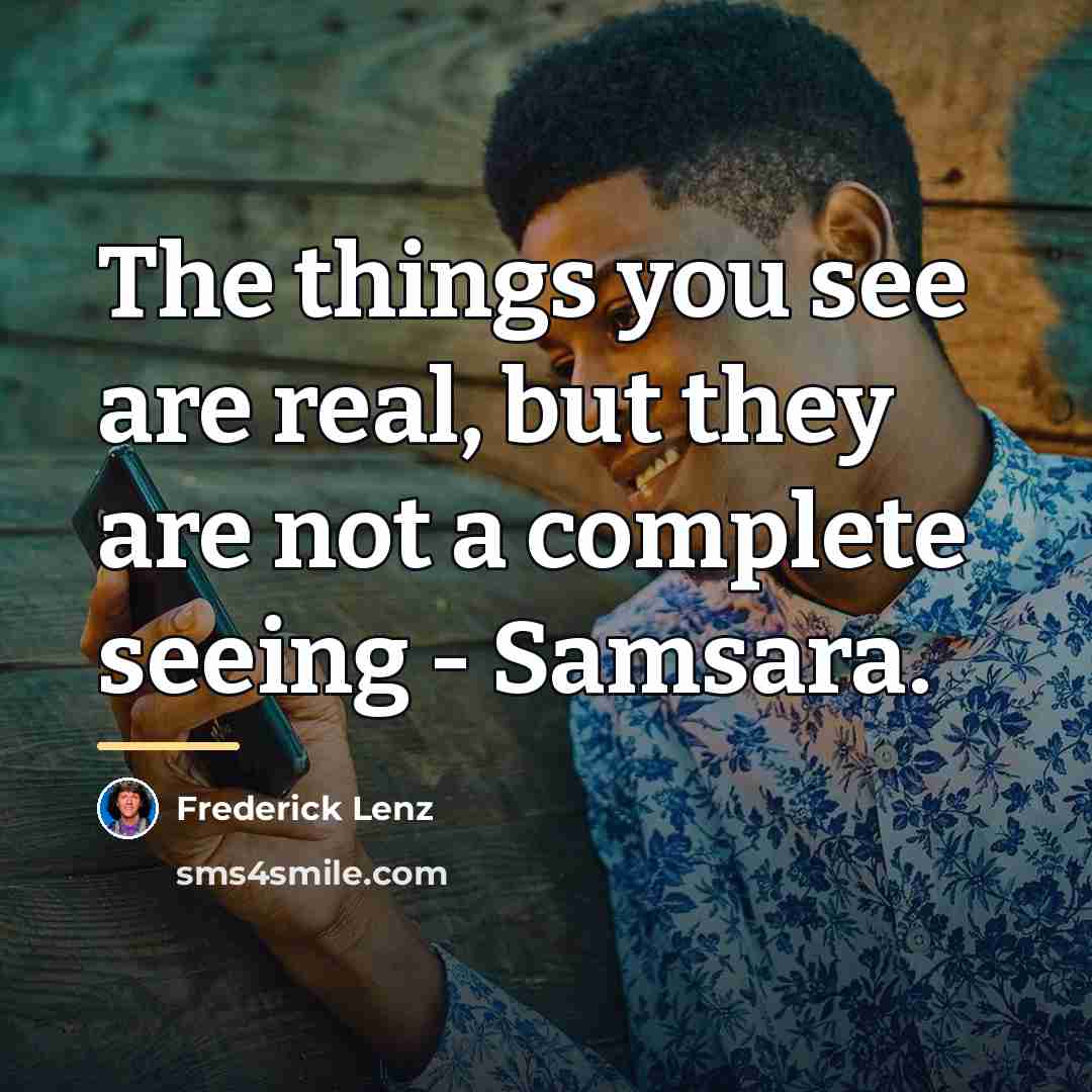 “The things you see are real, but they are not…” quote by Frederick Lenz