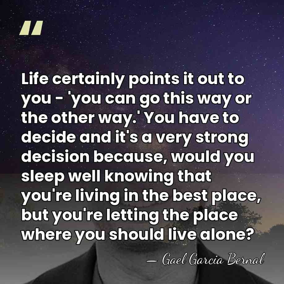 Life certainly points it out to you - 'you can go this&hellip; - Gael Garcia Bernal