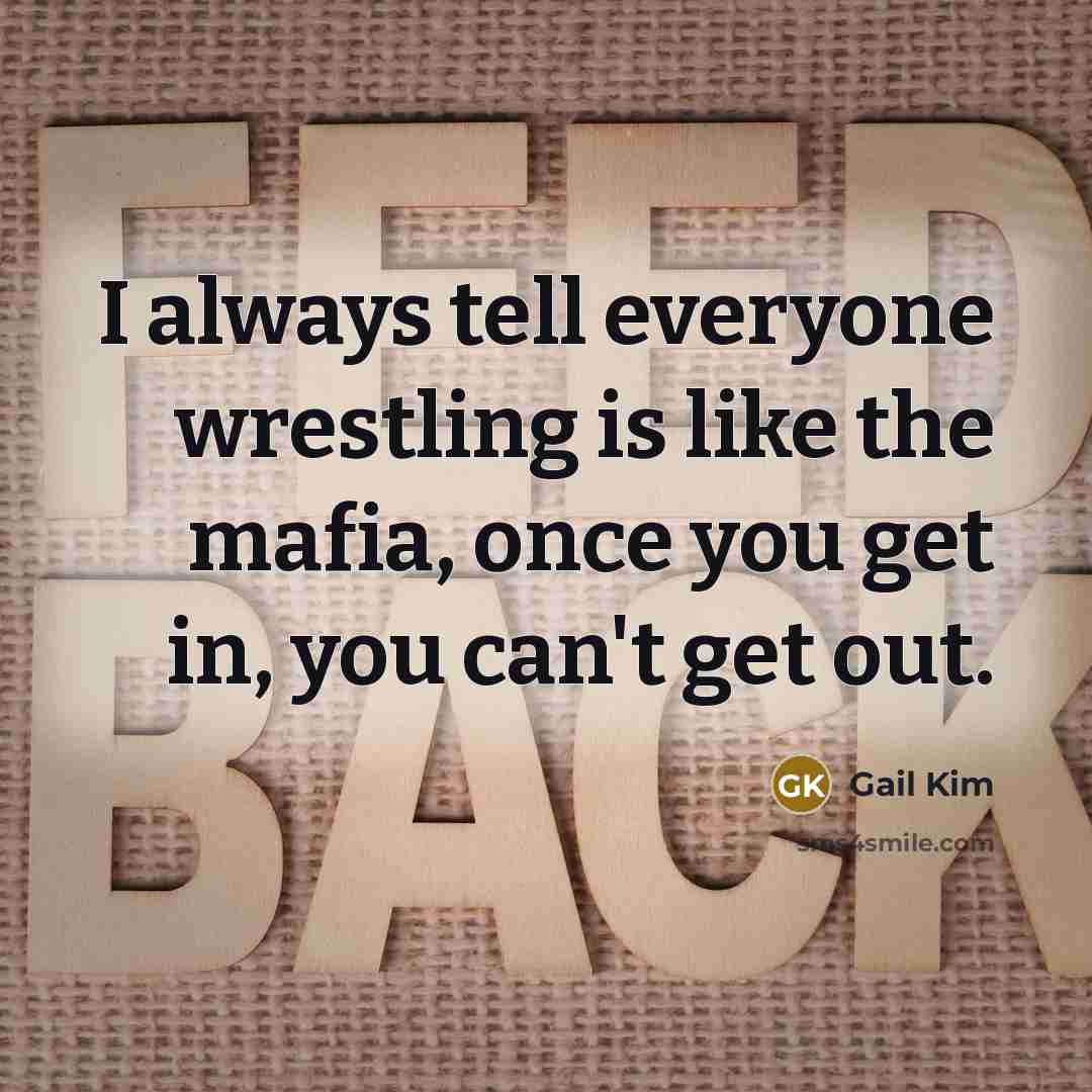 “I always tell everyone wrestling is like the mafia, once…” quote by Gail Kim