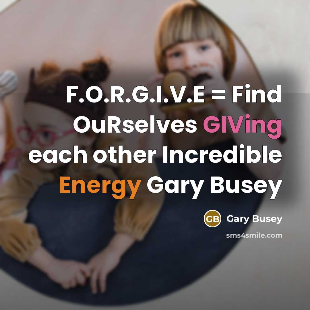 “F.O.R.G.I.V.E = Find OuRselves GIVing each other Incredible Energy Gary Busey” quote by Gary Busey