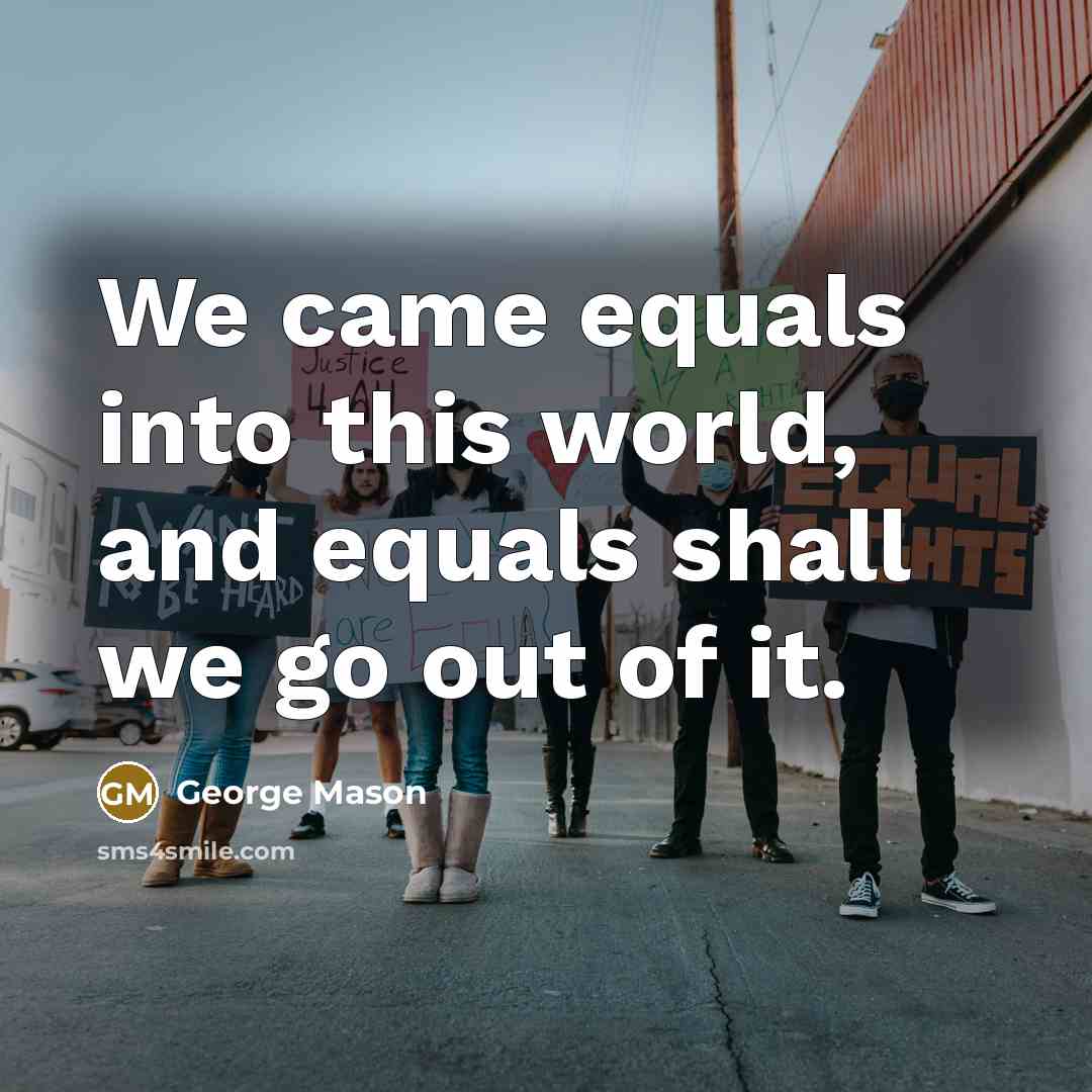“We came equals into this world, and equals shall we…” quote by George Mason