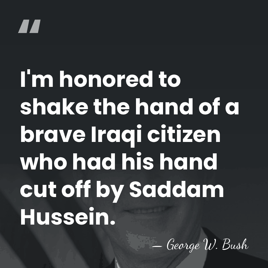 I'm honored to shake the hand of a brave Iraqi citizen who&hellip; - George W. Bush