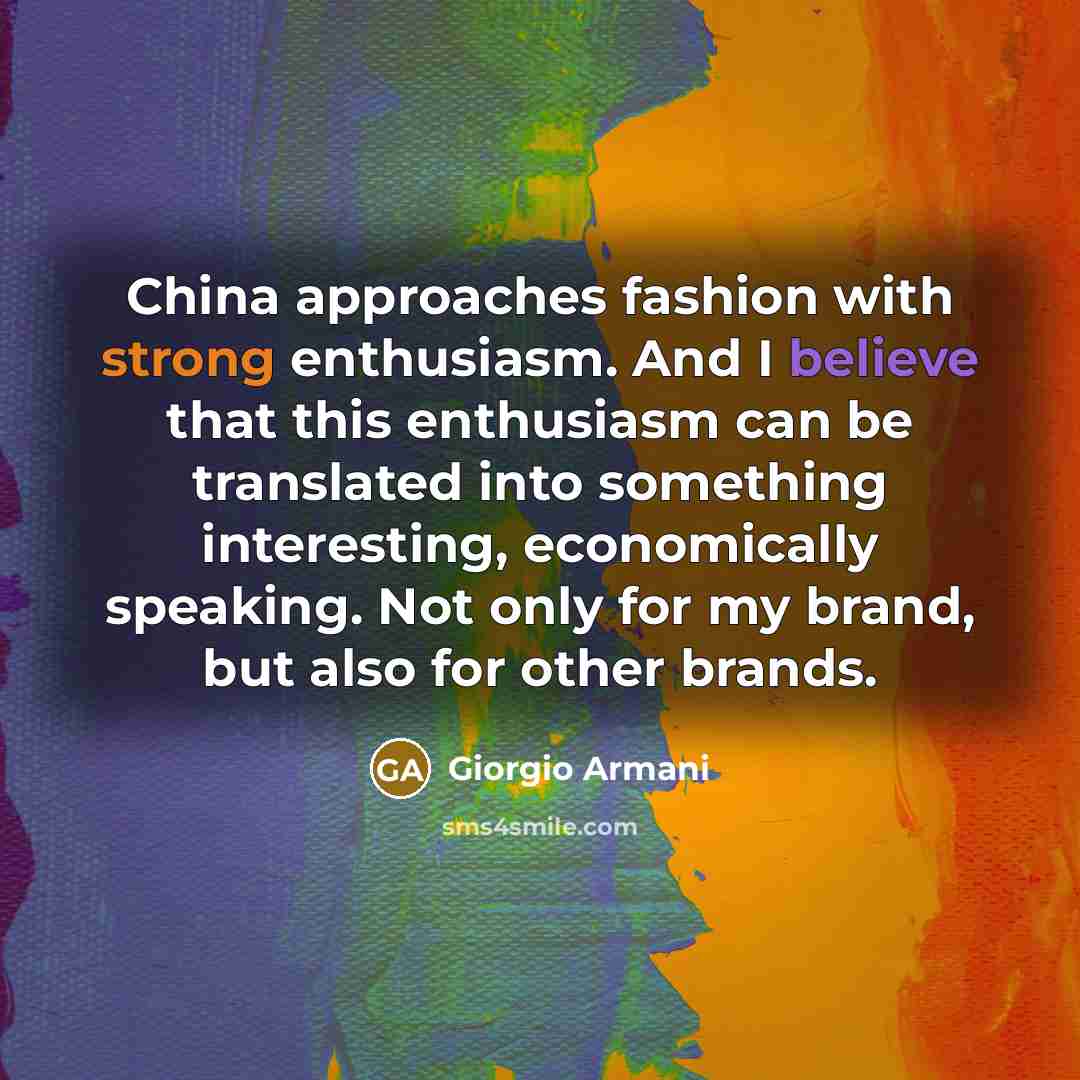 “China approaches fashion with strong enthusiasm. And I believe that…” quote by Giorgio Armani