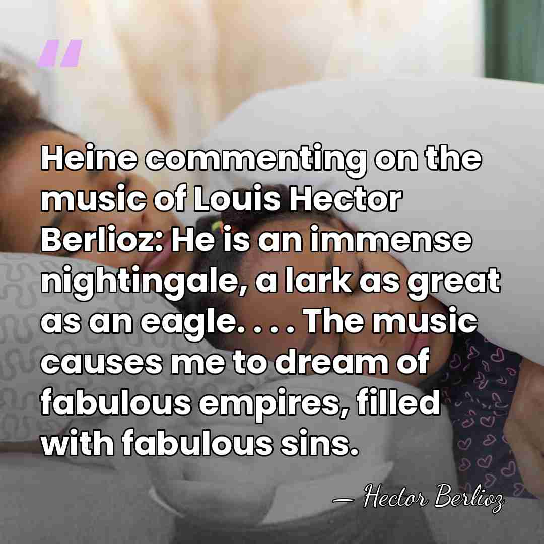 Heine commenting on the music of Louis Hector Berlioz: He is an&hellip; - Hector Berlioz