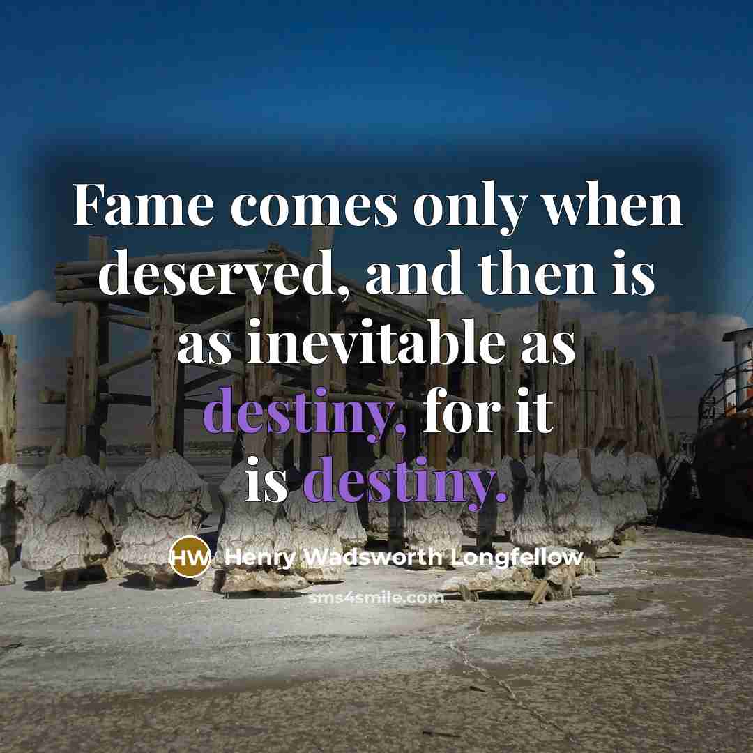 “Fame comes only when deserved, and then is as inevitable…” quote by Henry Wadsworth Longfellow